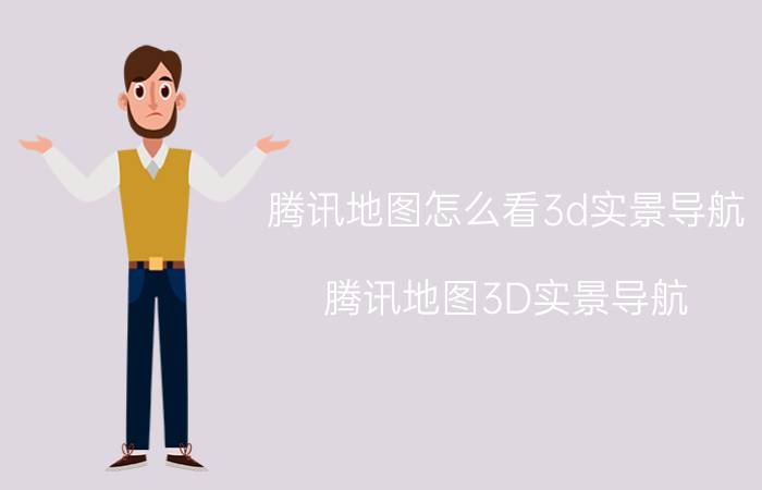 腾讯地图怎么看3d实景导航 腾讯地图3D实景导航